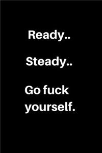 Ready..Steady..Go fuck yourself.