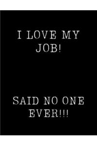 I Love My Job.....Said No One Ever!