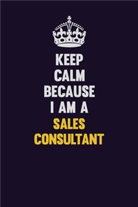 Keep Calm Because I Am A Sales Consultant