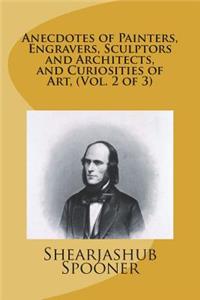 Anecdotes of Painters, Engravers, Sculptors and Architects, and Curiosities of Art, (Vol. 2 of 3)