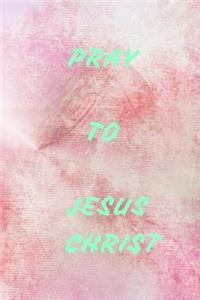 Pray to Jesus Christ