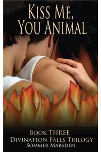 Kiss Me, You Animal - Book Three in the Divination Falls trilogy