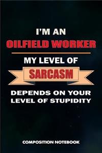 I Am an Oilfield Worker My Level of Sarcasm Depends on Your Level of Stupidity