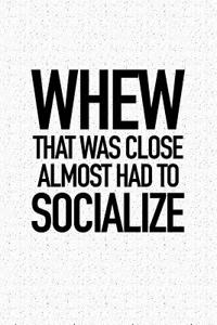 Whew That Was Close Almost Had to Socialize