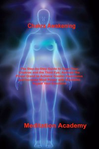 Chakra Awakening: The Step-by-Step Guide to Open Your Chakras and the Third Eye; Activate the Pineal Gland to Achieve Greater Awareness and Increase Mind Power with K