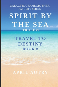 Spirit by the Sea Trilogy - Travel to Destiny - Book 2: Galactic Grandmother Past Life Series