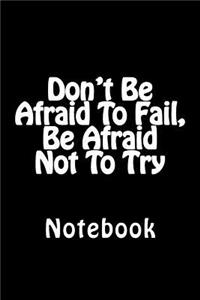 Don't Be Afraid To Fail, Be Afraid Not To Try