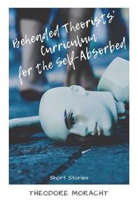 Beheaded Theorists' Curriculum for the Self-Absorbed