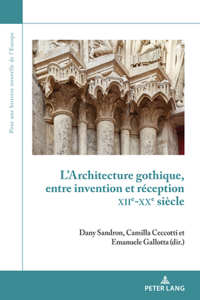 L'Architecture Gothique, Entre Invention Et Réception (Xiie-Xxe Siècle)