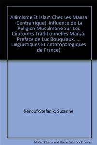 Animisme Et Islam Chez Les Manza (Centrafrique). Influence de la Religion Musulmane Sur Les Coutumes Traditionnelles Manza. Preface de Luc Bouquiaux