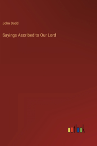 Sayings Ascribed to Our Lord
