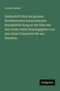 Denkschrift über den grossen Norddeutschen Kanal zwischen Brunsbüttler Koog an der Elbe und dem Kieler Hafen Herausgegeben von dem Kieler Committee für den Kanalbau