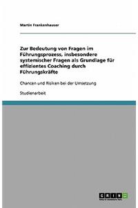 Zur Bedeutung von Fragen im Führungsprozess, insbesondere systemischer Fragen als Grundlage für effizientes Coaching durch Führungskräfte
