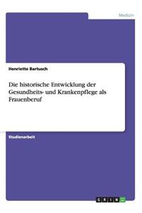 historische Entwicklung der Gesundheits- und Krankenpflege als Frauenberuf