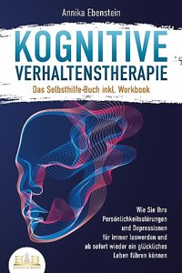 Kognitive Verhaltenstherapie - Das Selbsthilfe Buch inkl. Workbook: Wie Sie Ihre Personlichkeitsstorungen und Depressionen fur immer loswerden und ab sofort wieder ein gluckliches Leben fuhren konnen