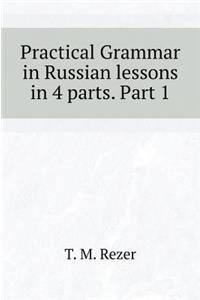 Practical Grammar in Russian Lessons in 4 Parts. Part 1