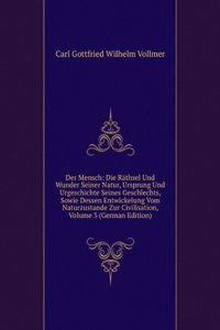 Der Mensch: Die Rathsel Und Wunder Seiner Natur, Ursprung Und Urgeschichte Seines Geschlechts, Sowie Dessen Entwickelung Vom Naturzustande Zur Civilisation, Volume 3 (German Edition)