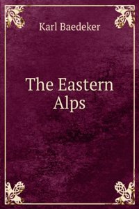 eastern Alps, including the Bavarian highlands, Tyrol, Salzburg, Upper and Lower Austria, Styria, Carinthia, and Carniola; handbook for travellers