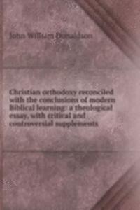 Christian orthodoxy reconciled with the conclusions of modern Biblical learning: a theological essay, with critical and controversial supplements