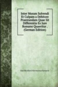 Inter Moram Solvendi Et Culpam a Debitore Praestandam Quae Sit Differentia Ex Jure Romano Quaeritur . (German Edition)