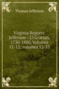 Virginia Reports: Jefferson--33 Grattan, 1730-1880, Volumes 11-12; volumes 52-53
