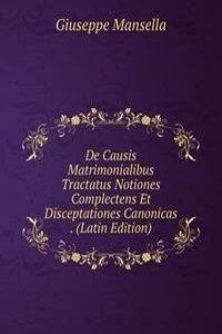 De Causis Matrimonialibus Tractatus Notiones Complectens Et Disceptationes Canonicas . (Latin Edition)