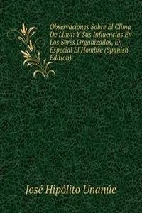 Observaciones Sobre El Clima De Lima: Y Sus Influencias En Los Seres Organizados, En Especial El Hombre (Spanish Edition)