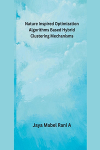 Nature Inspired Optimization Algorithms Based Hybrid Clustering Mechanisms