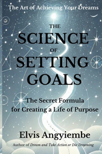 Science of Setting Goals. The Secret Formula for Creating a Life of Purpose