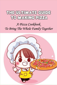 The Ultimate Guide To Making Pizza