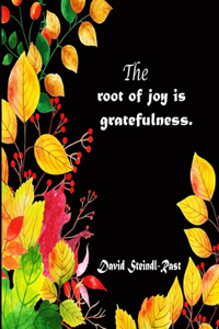 The root of joy is gratefulness. David Steindl-Rast