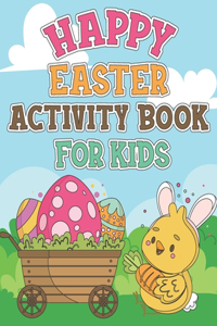 Happy Easter Activity Book For Kids: Coloring Pages, Dot to Dot, Mazes, Copy Picture, Word Search and Many More Puzzles, Happy Easter Funny Activities For Toddlers, Cute Holiday Gift It