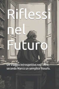 Riflessi nel Futuro: Un Viaggio Introspettivo nell'Oltre, secondo Marco un semplice filosofo.