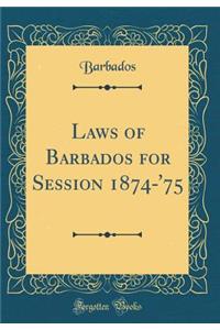 Laws of Barbados for Session 1874-'75 (Classic Reprint)