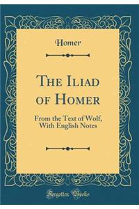 The Iliad of Homer: From the Text of Wolf, With English Notes (Classic Reprint)