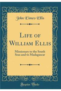 Life of William Ellis: Missionary to the South Seas and to Madagascar (Classic Reprint)