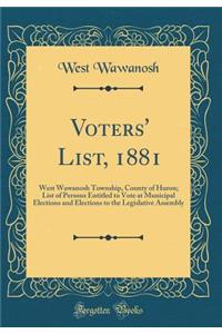 Voters' List, 1881: West Wawanosh Township, County of Huron; List of Persons Entitled to Vote at Municipal Elections and Elections to the Legislative Assembly (Classic Reprint)