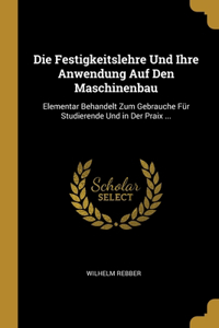 Die Festigkeitslehre Und Ihre Anwendung Auf Den Maschinenbau