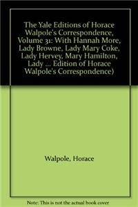 The Yale Editions of Horace Walpole's Correspondence, Volume 31: With Hannah More, Lady Browne, Lady Mary Coke, Lady Hervey, Mary Hamilton, Lady George Lennox, Anne Pitt, and Lady Suffolk