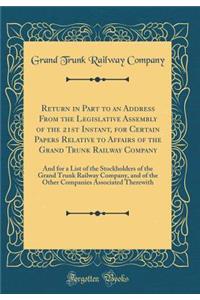 Return in Part to an Address from the Legislative Assembly of the 21st Instant, for Certain Papers Relative to Affairs of the Grand Trunk Railway Company: And for a List of the Stockholders of the Grand Trunk Railway Company, and of the Other Compa