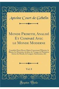 Monde Primitif, AnalisÃ© Et ComparÃ© Avec Le Monde Moderne, Vol. 8: ConsidÃ©rÃ© Dens Divers Objets Concernant l'Histoire, Le Blason, Les Monnoies, Les Jeux, Les Voyages de PhÃ©niciens Autour Du Monde, Les Langues AmÃ©ricaines, &c (Classic Reprint)