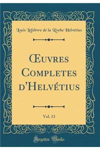 Oeuvres Completes d'Helvï¿½tius, Vol. 13 (Classic Reprint)