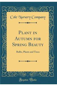 Plant in Autumn for Spring Beauty: Bulbs, Plants and Trees (Classic Reprint)