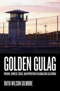 Golden Gulag: Prisons, Surplus, Crisis, and Opposition in Globalizing California, Second Edition