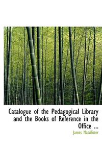 Catalogue of the Pedagogical Library and the Books of Reference in the Office ...