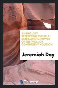 Inquiry Respecting the Self-Determining Power of the Will; Or Contingent Volition