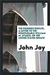 The Fisheries Dispute; a letter to the Honourable William M. Evarts, of the United States Senate