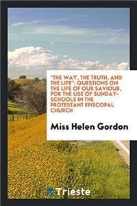 "The Way, the Truth, and the Life": Questions on the Life of Our Saviour, for the Use of Sunday-Schools in the Protestant Episcopal Church