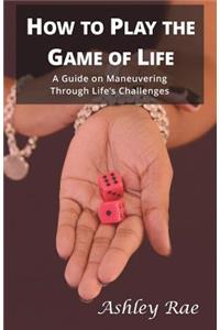 How to play the Game of Life: A Guide on maneuvering through life's challenges.