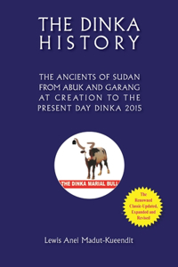 Dinka History the Ancients of Sudan from Abuk and Garang at Creation to the Present Day Dinka 2015